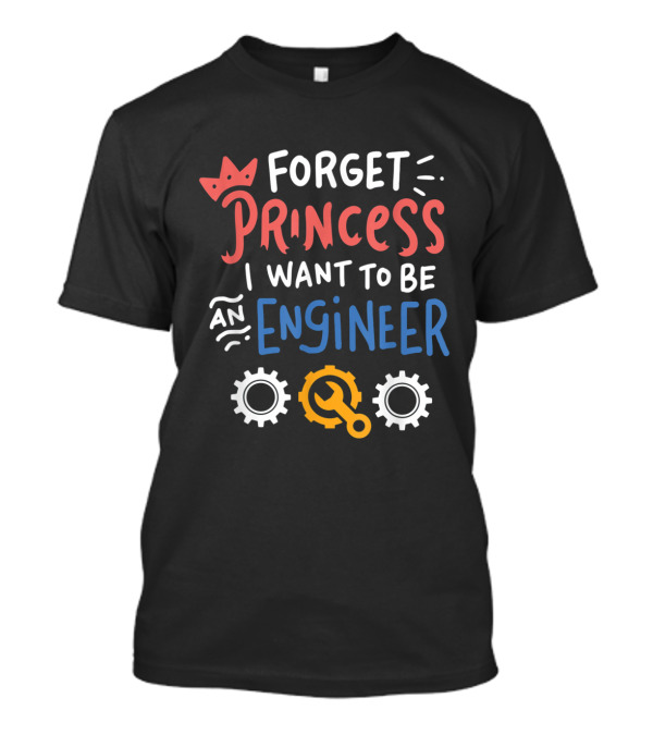 Forget Princess I Want To Be An Engineer With Gears And Wrench T-Shirt