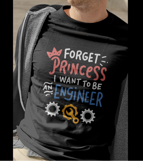 Forget Princess I Want To Be An Engineer With Gears And Wrench T-Shirt