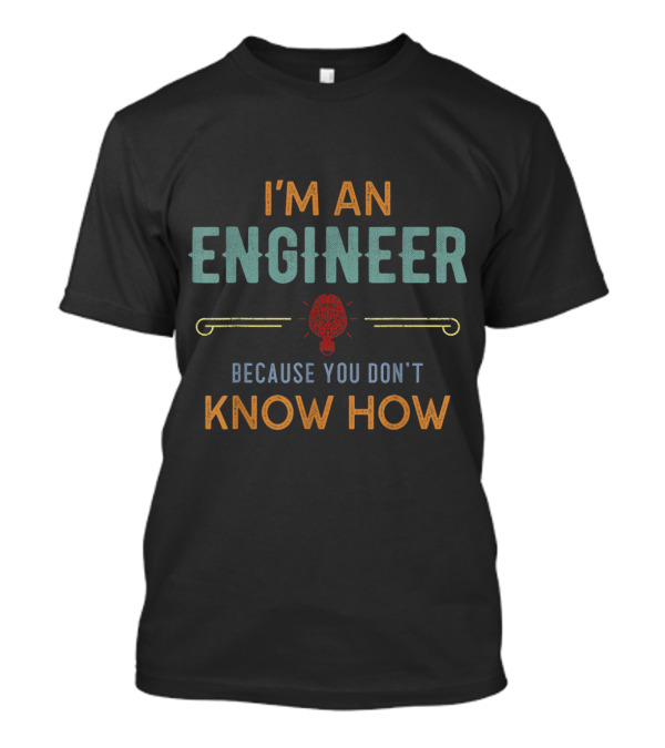 I'm An Engineer Because You Don't Know How T-Shirt
