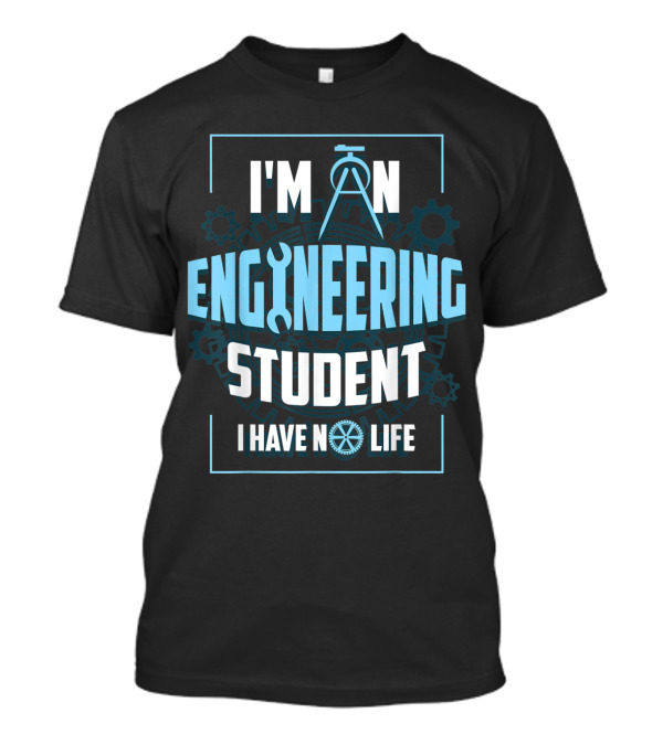I'm An Engineering Student I Have No Life T-Shirt