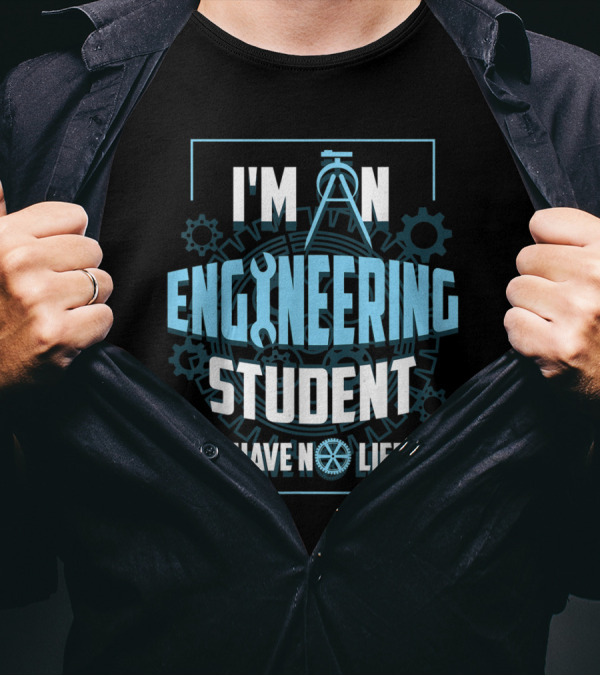 I'm An Engineering Student I Have No Life T-Shirt