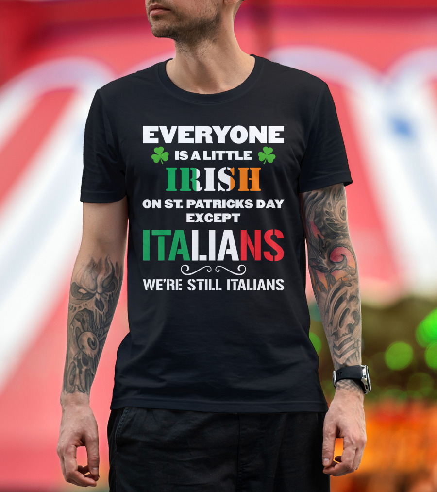 Everyone Is a Little Irish on St. Patrick's Day Except Italians We're Still Italians T-Shirt