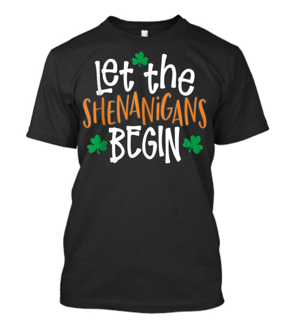 Let The Shenanigans Begin St Patrick's Day With Shamrocks T-Shirt