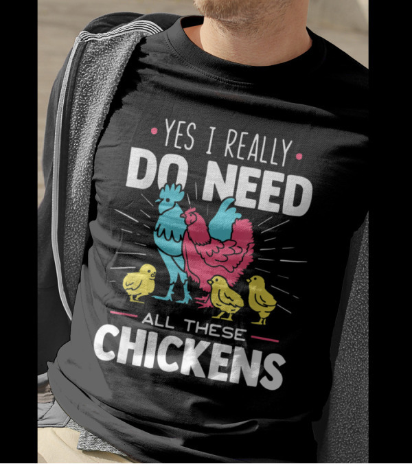 Yes I Really Do Need All These Chickens Rooster Hen Chicks T-Shirt