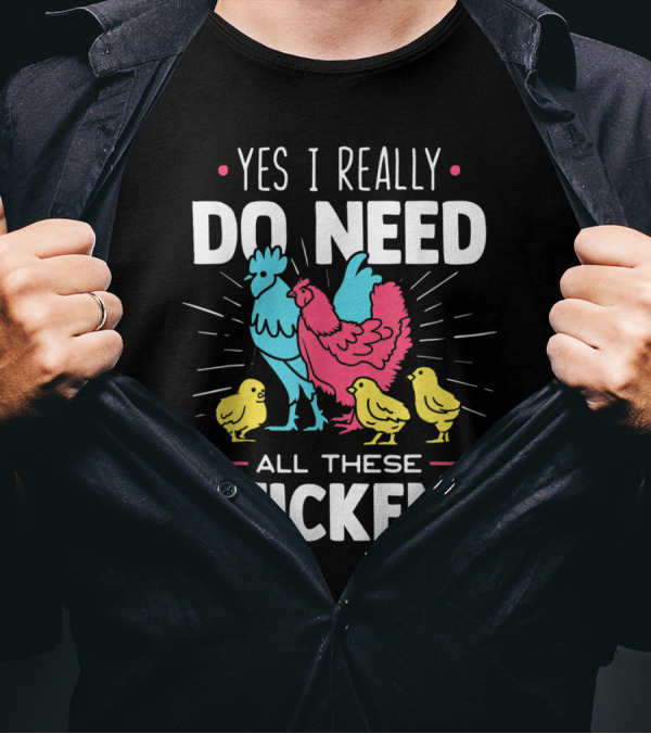 Yes I Really Do Need All These Chickens Rooster Hen Chicks T-Shirt