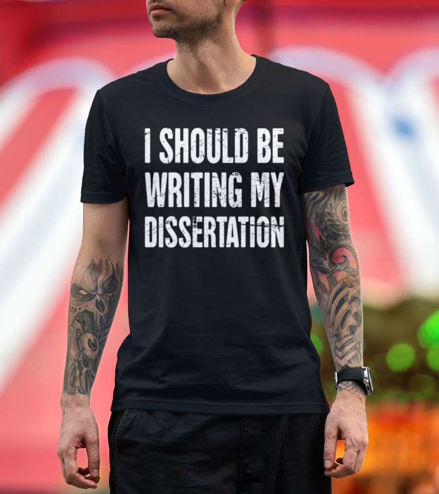 I Should Be Writing My Dissertation PhD Student Humor T-Shirt