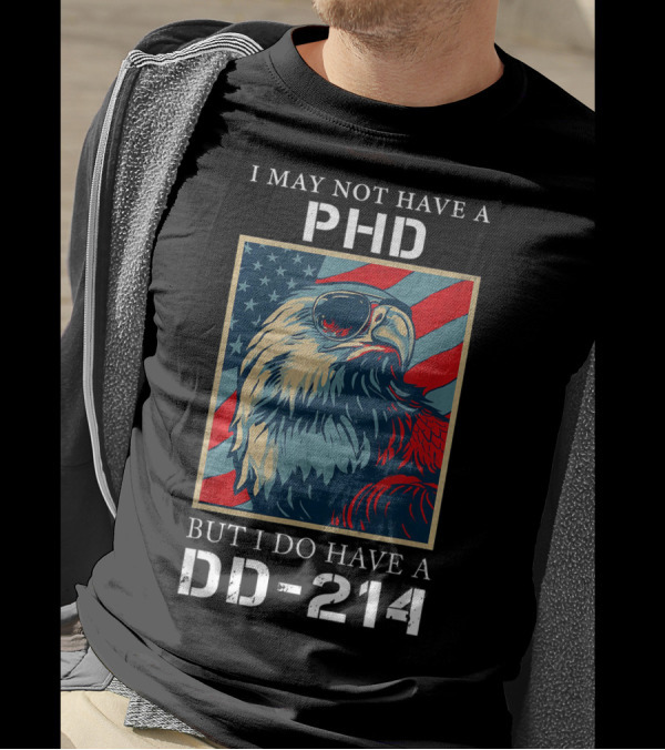 I May Not Have A PhD But I Do Have A DD-214 Bald Eagle American Flag T-Shirt