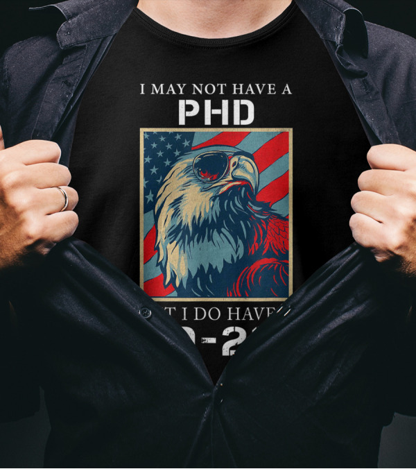 I May Not Have A PhD But I Do Have A DD-214 Bald Eagle American Flag T-Shirt