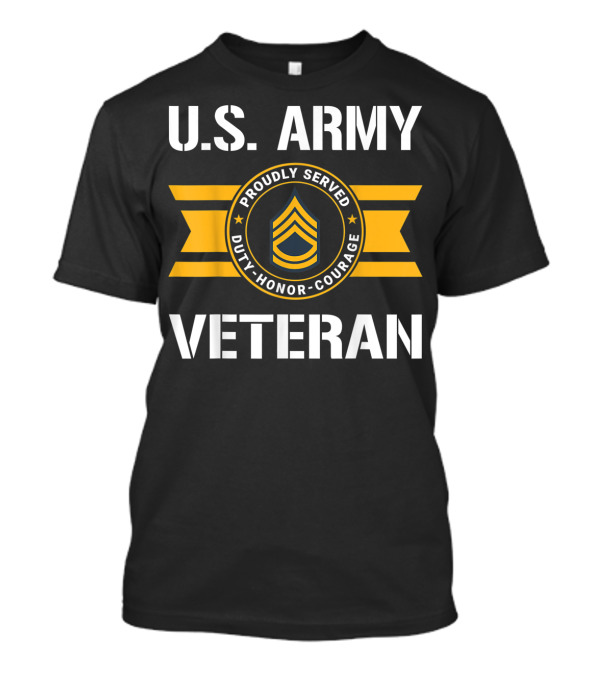 U.S. Army Veteran Proudly Served Duty Honor Courage E7 Sergeant T-Shirt