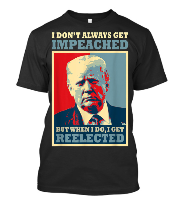 I Don't Always Get Impeached But When I Do I Get Reelected T-Shirt