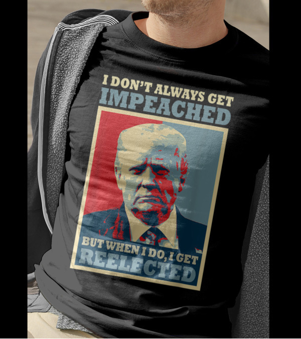 I Don't Always Get Impeached But When I Do I Get Reelected T-Shirt