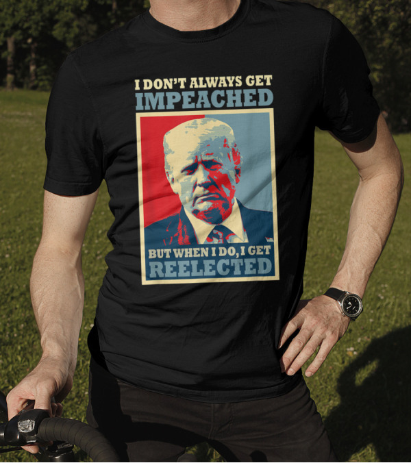 I Don't Always Get Impeached But When I Do I Get Reelected T-Shirt