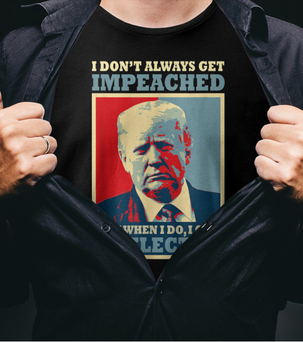 I Don't Always Get Impeached But When I Do I Get Reelected T-Shirt