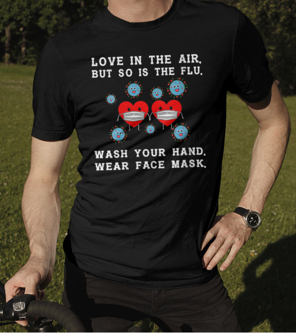 LOVE IN THE AIR BUT SO IS THE FLU WASH YOUR HAND WEAR FACE MASK T-Shirt