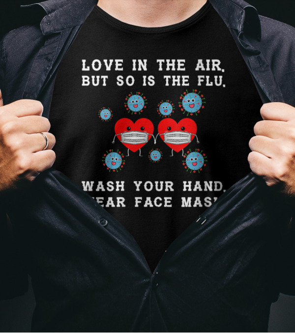 LOVE IN THE AIR BUT SO IS THE FLU WASH YOUR HAND WEAR FACE MASK T-Shirt