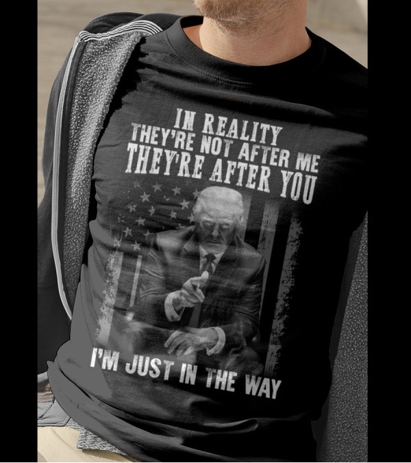 In Reality They're Not After Me They're After You I'm Just In The Way American Flag Background T-Shirt