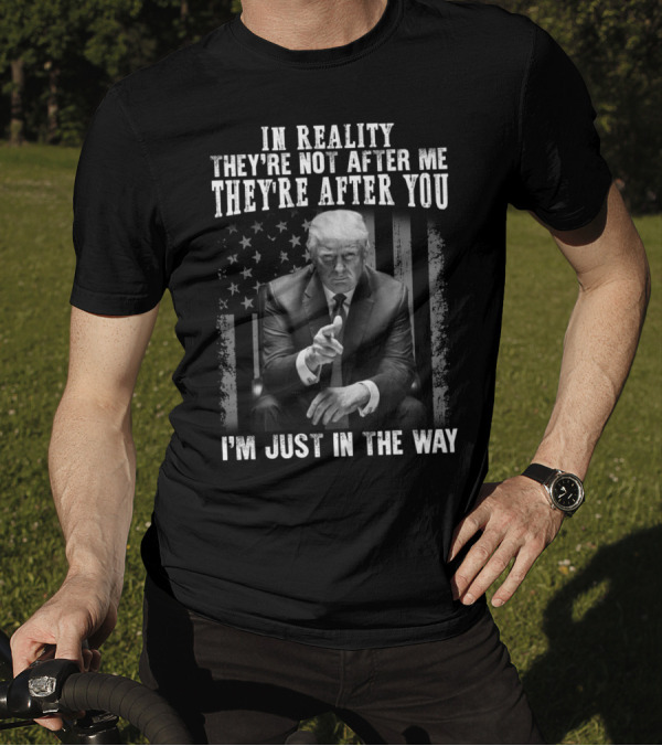 In Reality They're Not After Me They're After You I'm Just In The Way American Flag Background T-Shirt