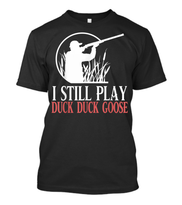 I Still Play Duck Duck Goose Hunter T-Shirt