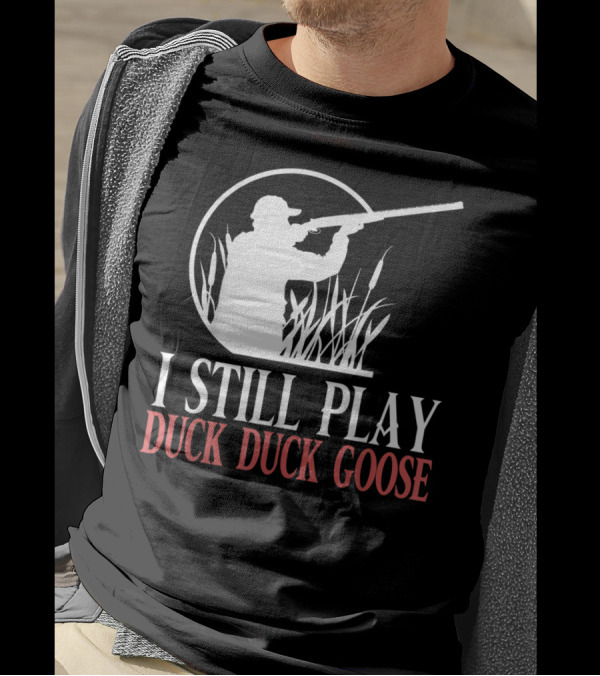 I Still Play Duck Duck Goose Hunter T-Shirt