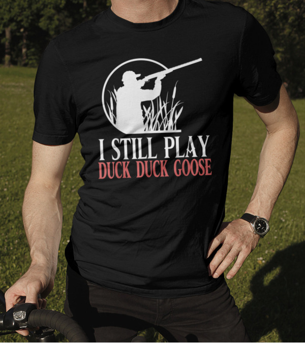 I Still Play Duck Duck Goose Hunter T-Shirt