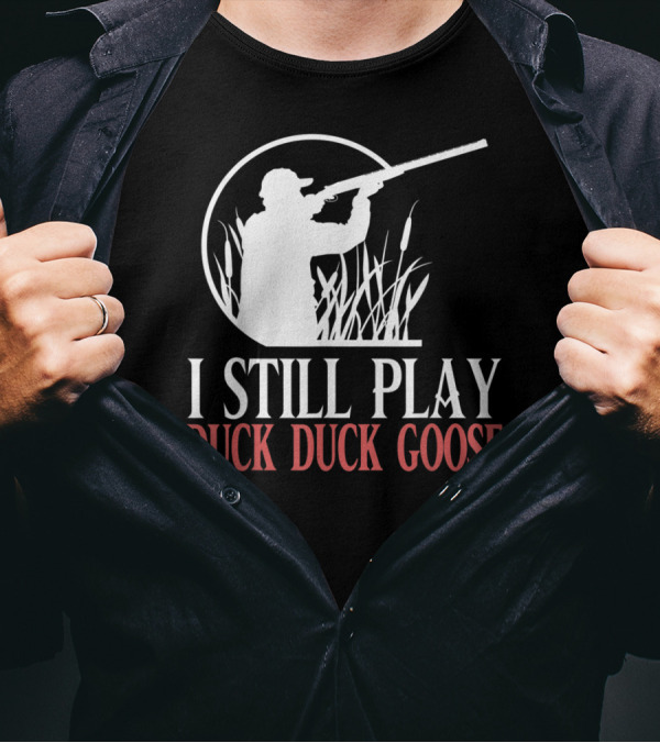 I Still Play Duck Duck Goose Hunter T-Shirt