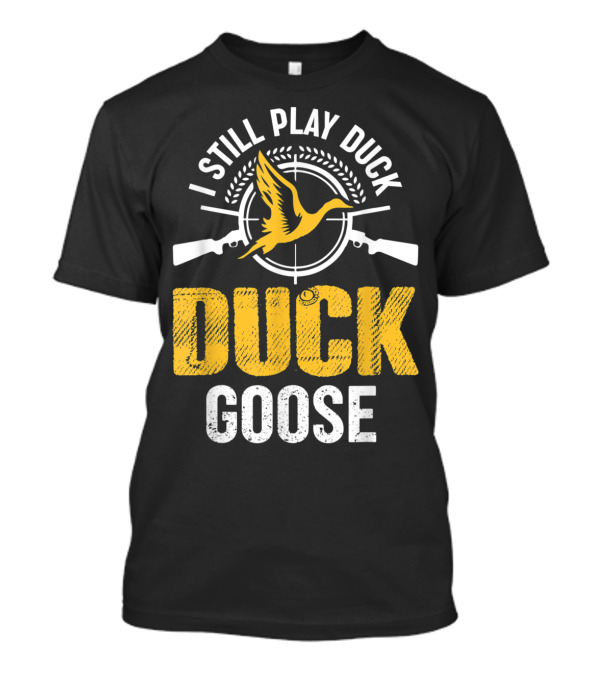 I Still Play Duck Duck Goose Hunting Duck T-Shirt