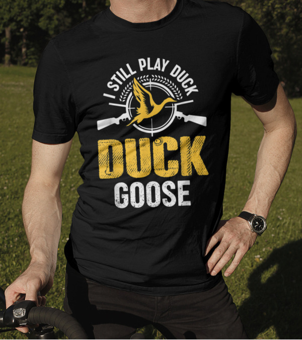 I Still Play Duck Duck Goose Hunting Duck T-Shirt