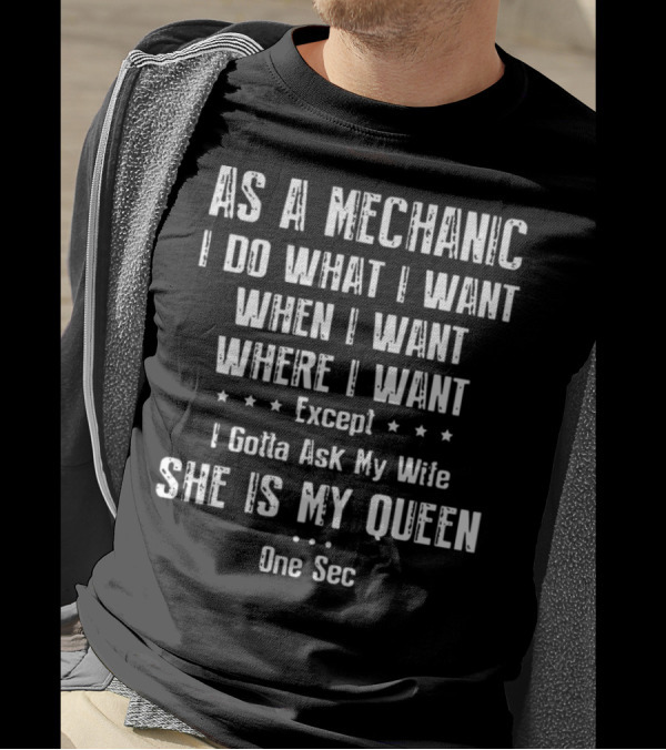 As A Mechanic I Do What I Want When I Want Where I Want Except I Gotta Ask My Wife She Is My Queen One Sec T-Shirt