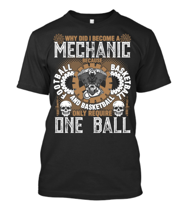 Why Did I Become A Mechanic Because Football And Basketball Only Require One Ball T-Shirt