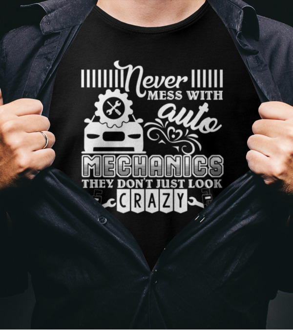 Never Mess With Auto Mechanics They Don't Just Look Crazy T-Shirt