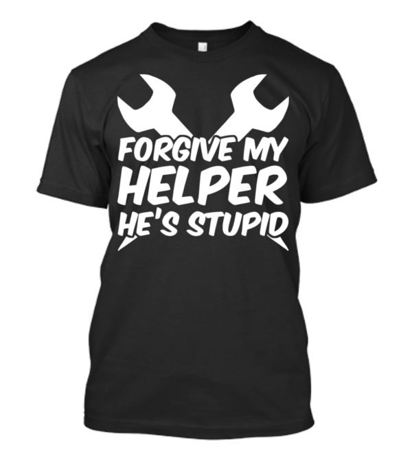 Forgive My Helper He's Stupid Mechanic Wrenches T-Shirt
