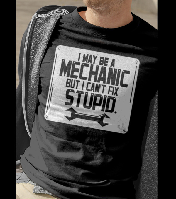 I May Be A Mechanic But I Can't Fix Stupid Wrench Sign T-Shirt