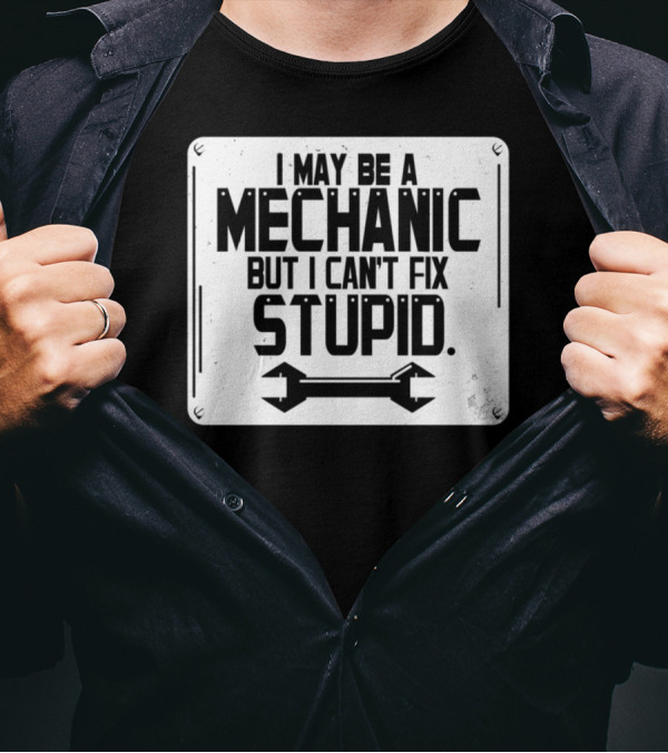 I May Be A Mechanic But I Can't Fix Stupid Wrench Sign T-Shirt