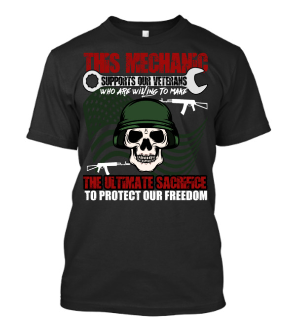 This Mechanic Supports Our Veterans Who Are Willing To Make The Ultimate Sacrifice To Protect Our Freedom T-Shirt