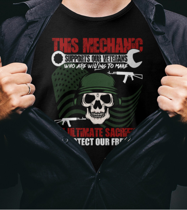 This Mechanic Supports Our Veterans Who Are Willing To Make The Ultimate Sacrifice To Protect Our Freedom T-Shirt