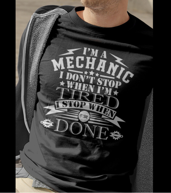 I’m A Mechanic I Don’t Stop When I’m Tired I Stop When I’m Done T-Shirt