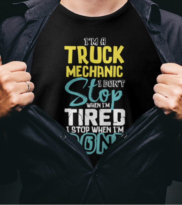 I'm A Truck Mechanic I Don't Stop When I'm Tired I Stop When I'm Done T-Shirt