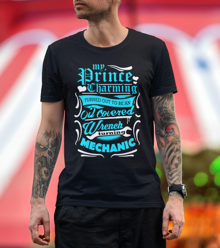 My Prince Charming Turned Out to Be an Oil Covered Wrench Turning Mechanic T-Shirt