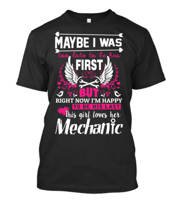 Maybe I Was Too Late To Be His First But Right Now I'm Happy To Be His Last This Girl Loves Her Mechanic T-Shirt