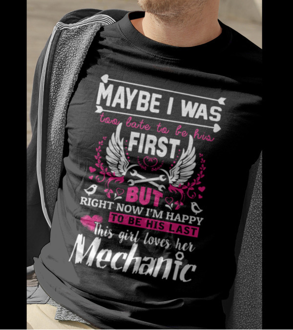 Maybe I Was Too Late To Be His First But Right Now I'm Happy To Be His Last This Girl Loves Her Mechanic T-Shirt