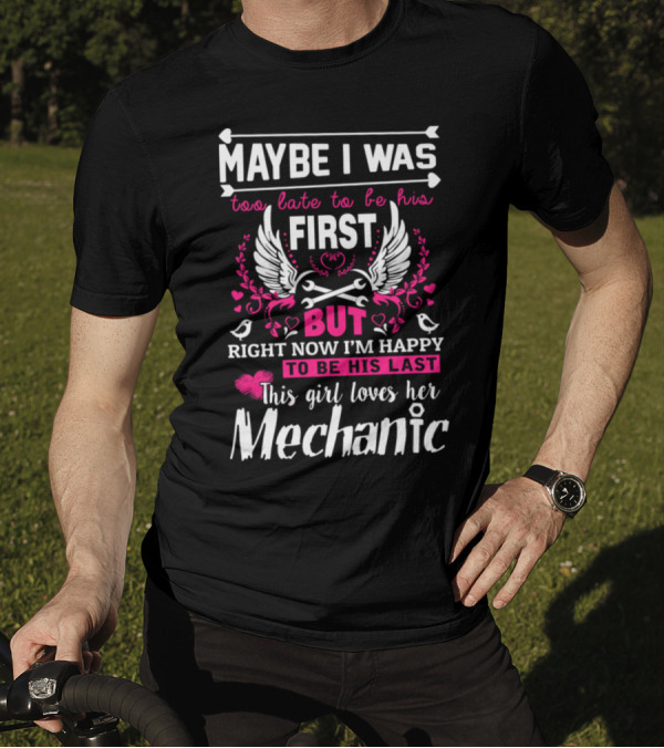 Maybe I Was Too Late To Be His First But Right Now I'm Happy To Be His Last This Girl Loves Her Mechanic T-Shirt