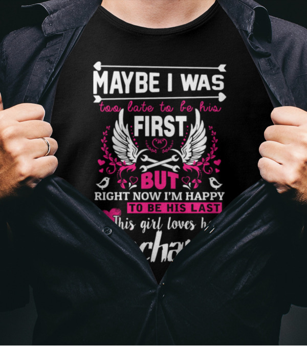 Maybe I Was Too Late To Be His First But Right Now I'm Happy To Be His Last This Girl Loves Her Mechanic T-Shirt