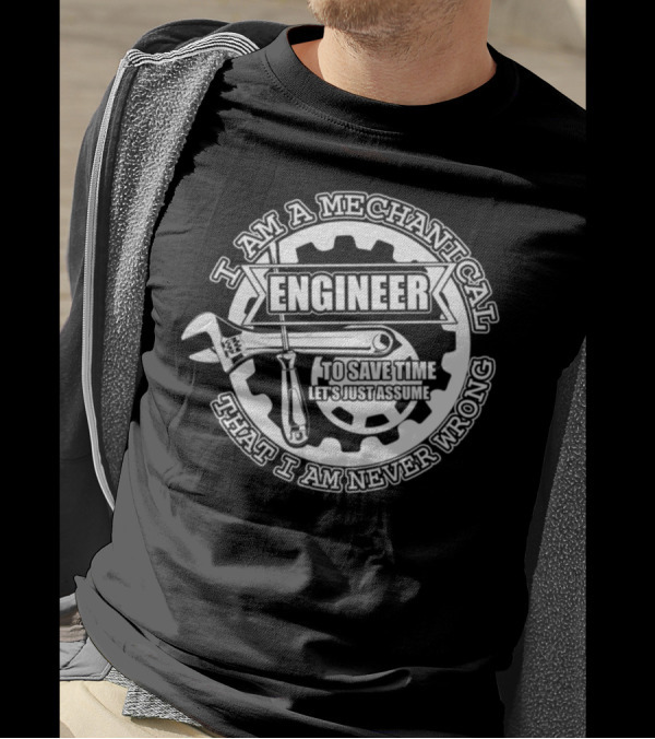 I Am A Mechanical Engineer Let's Just Assume That I Am Never Wrong T-Shirt
