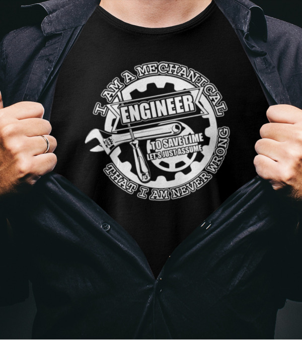 I Am A Mechanical Engineer Let's Just Assume That I Am Never Wrong T-Shirt