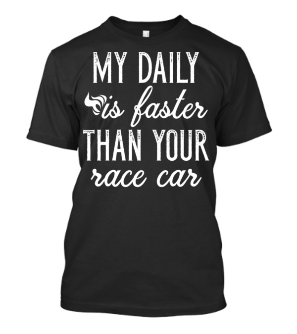 My Daily Is Faster Than Your Race Car T-Shirt
