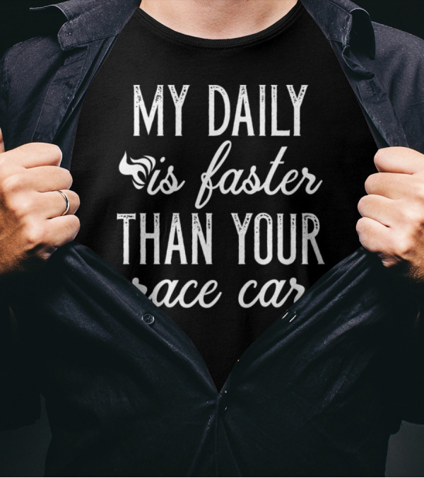 My Daily Is Faster Than Your Race Car T-Shirt