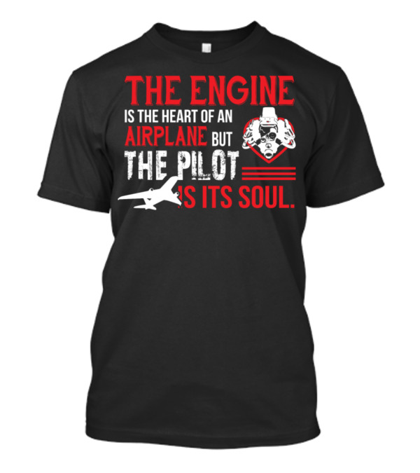 THE ENGINE IS THE HEART OF AN AIRPLANE BUT THE PILOT IS ITS SOUL T-Shirt