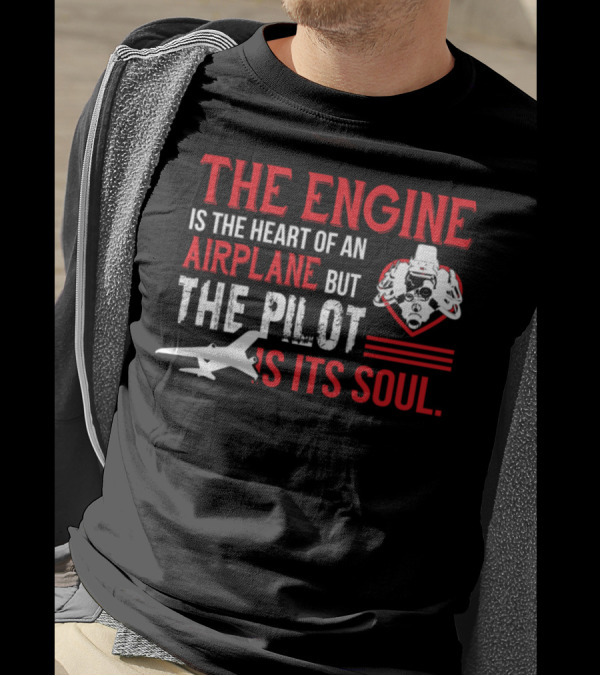 THE ENGINE IS THE HEART OF AN AIRPLANE BUT THE PILOT IS ITS SOUL T-Shirt