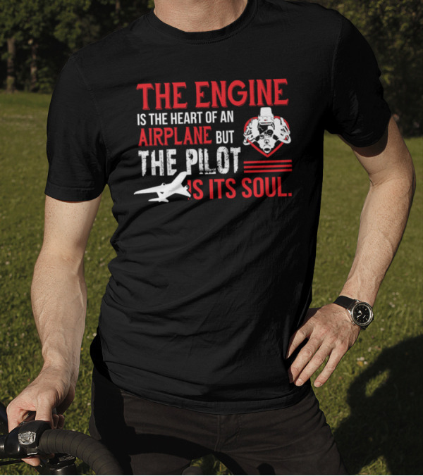 THE ENGINE IS THE HEART OF AN AIRPLANE BUT THE PILOT IS ITS SOUL T-Shirt