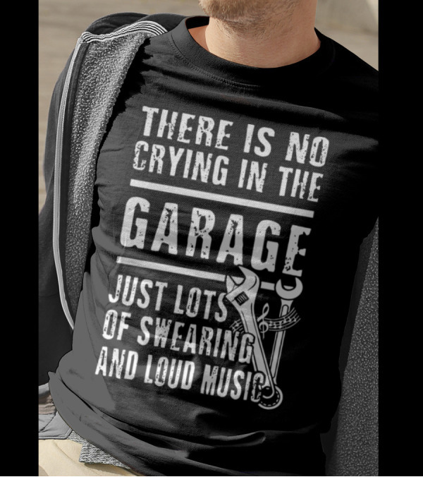 THERE IS NO CRYING IN THE GARAGE JUST LOTS OF SWEARING AND LOUD MUSIC T-Shirt